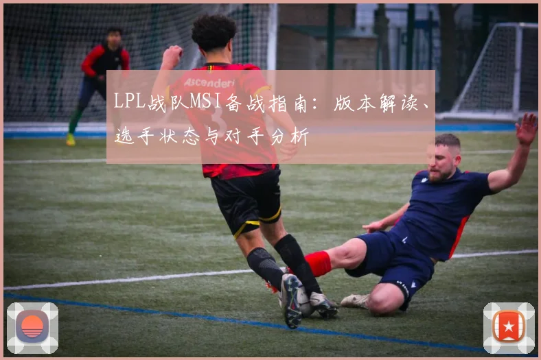 LPL战队MSI备战指南：版本解读、选手状态与对手分析