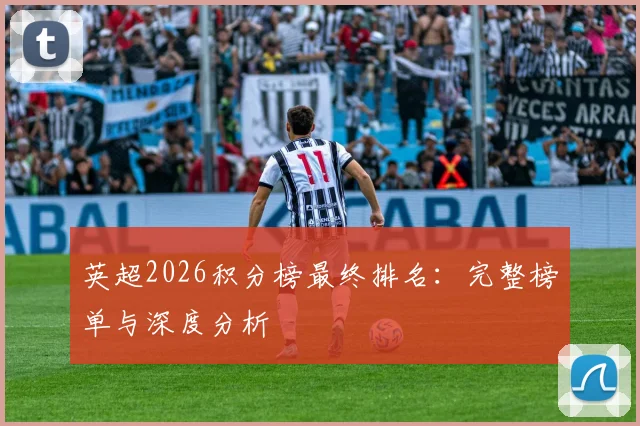 英超2026积分榜最终排名:完整榜单与深度分析