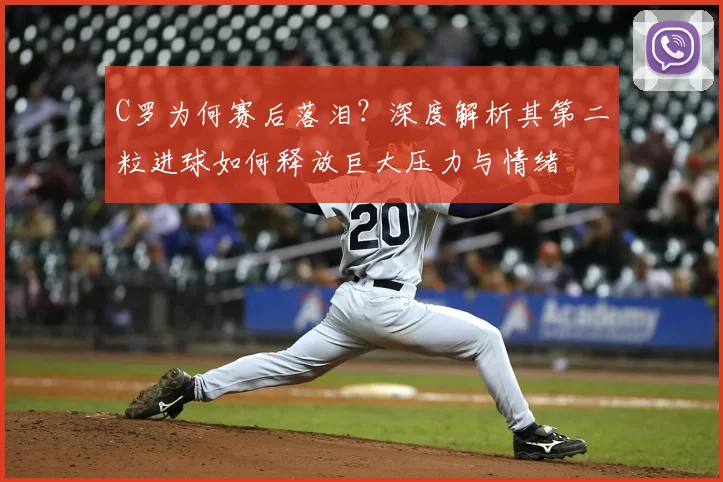 C罗为何赛后落泪？深度解析其第二粒进球如何释放巨大压力与情绪