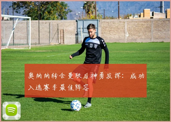 奥纳纳转会曼联后神勇发挥:成功入选赛季最佳阵容