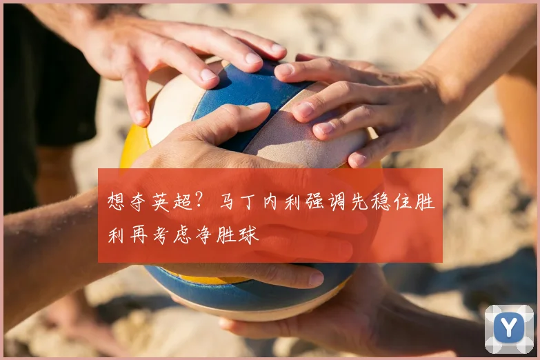 想夺英超？马丁内利强调先稳住胜利再考虑净胜球