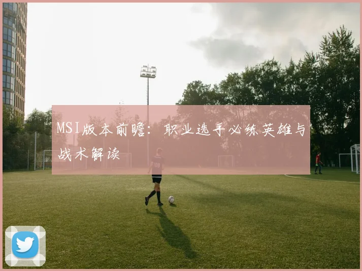 MSI版本前瞻:职业选手必练英雄与战术解读