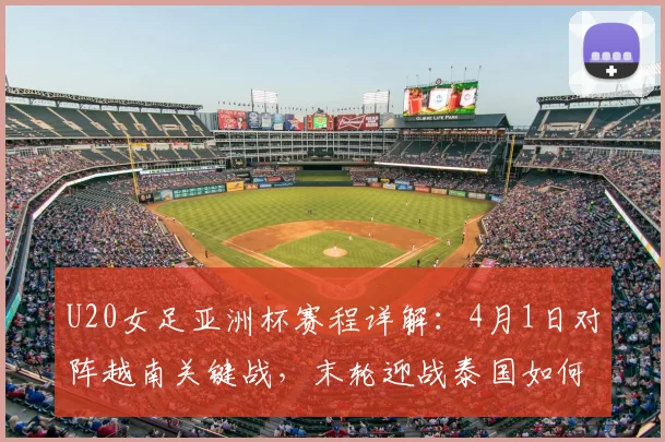 U20女足亚洲杯赛程详解：4月1日对阵越南关键战，末轮迎战泰国如何出线？