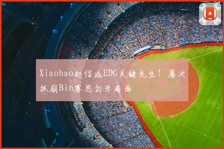 Xiaohao赵信成EDG关键先生！屡次抓崩Bin赛恩打开局面