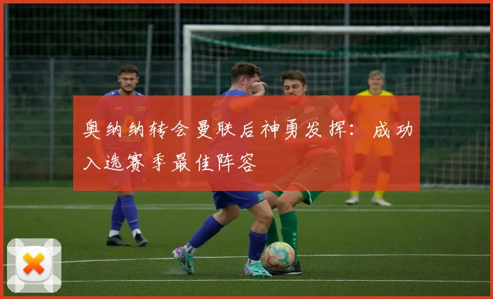 奥纳纳转会曼联后神勇发挥：成功入选赛季最佳阵容