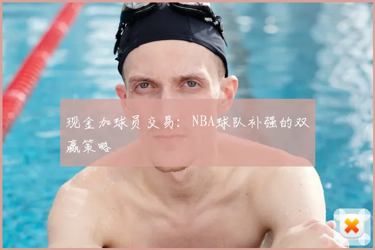 现金加球员交易：NBA球队补强的双赢策略