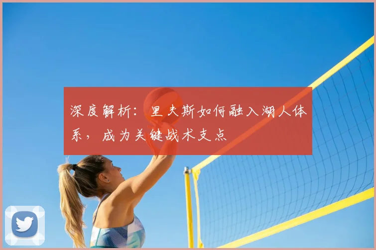 深度解析：里夫斯如何融入湖人体系，成为关键战术支点