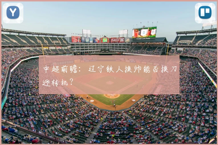 中超前瞻：辽宁铁人换帅能否换刀迎转机？