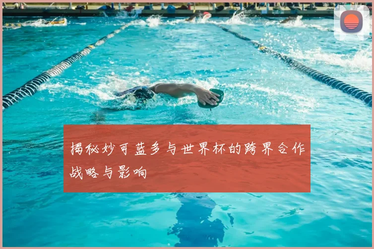 揭秘妙可蓝多与世界杯的跨界合作战略与影响