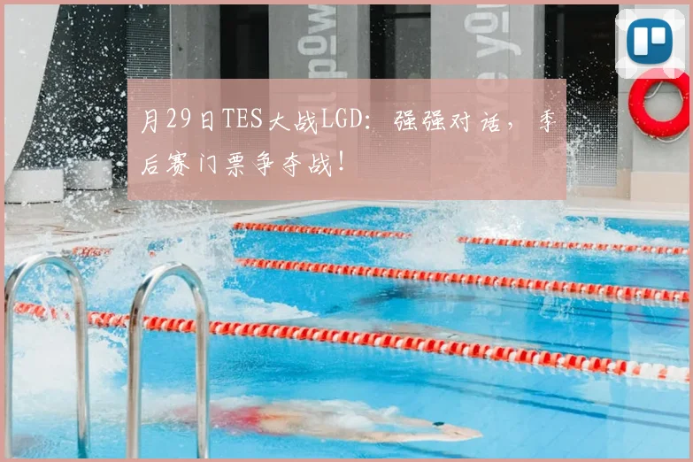 月29日TES大战LGD：强强对话，季后赛门票争夺战！