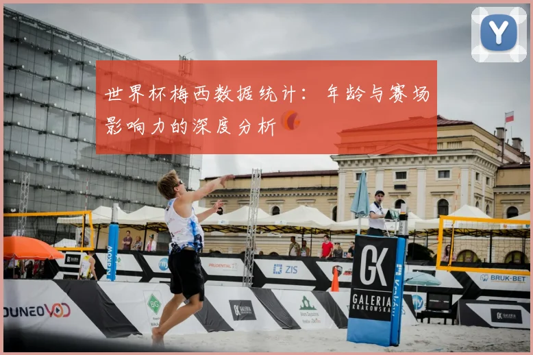 世界杯梅西数据统计:年龄与赛场影响力的深度分析