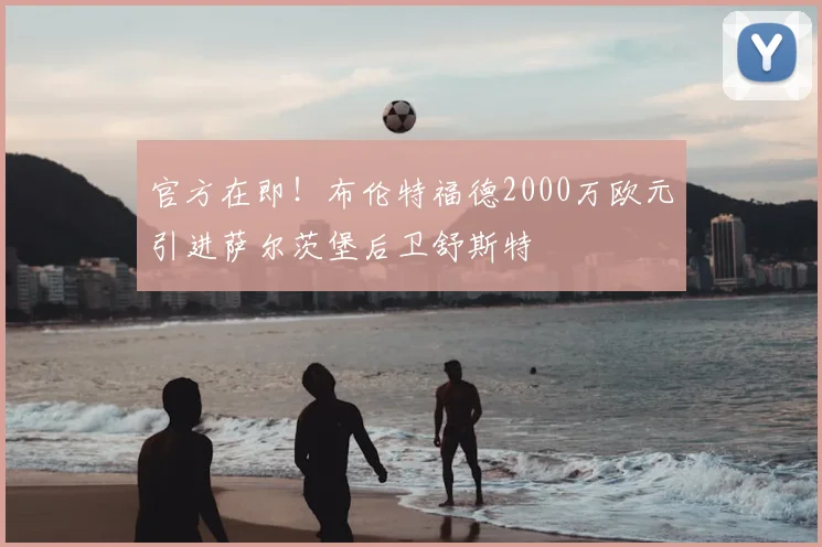 官方在即！布伦特福德2000万欧元引进萨尔茨堡后卫舒斯特