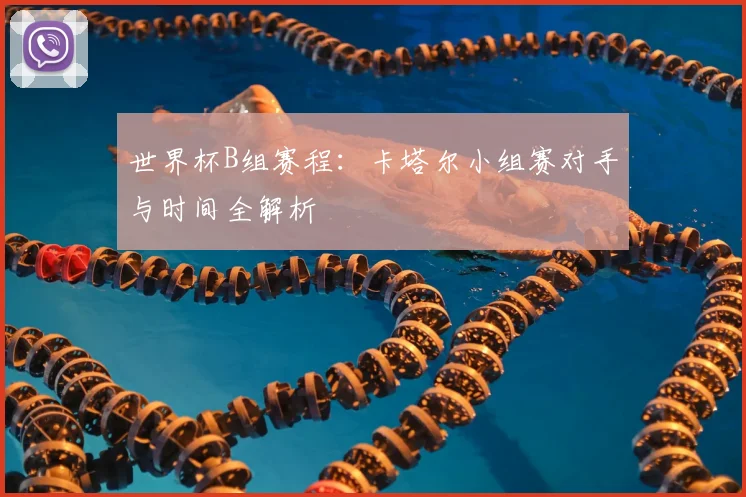 世界杯B组赛程：卡塔尔小组赛对手与时间全解析