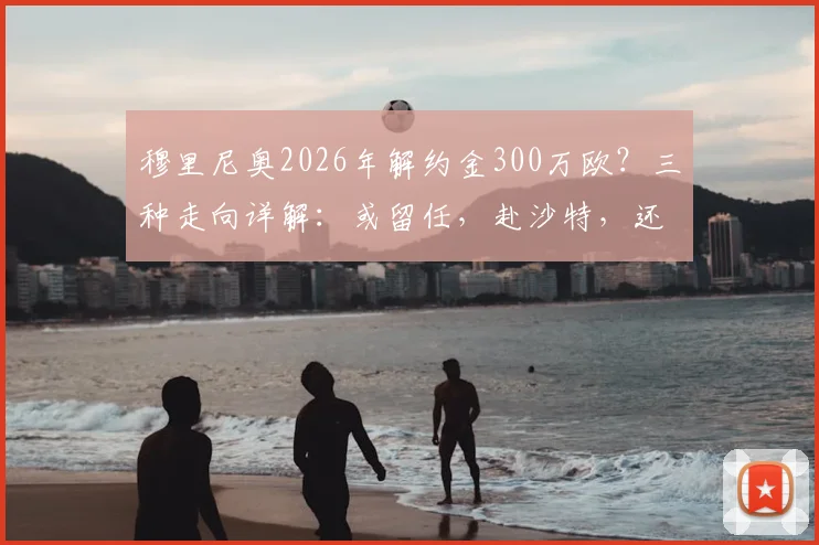 穆里尼奥2026年解约金300万欧?三种走向详解:或留任,赴沙特,还是重返顶级联赛