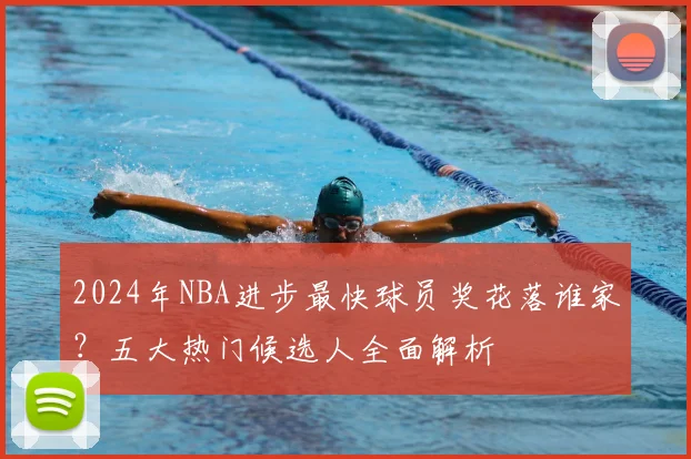 2024年NBA进步最快球员奖花落谁家？五大热门候选人全面解析